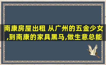 南康房屋出租 从广州的五金少女,到南康的家具黑马,做生意总能找到出路